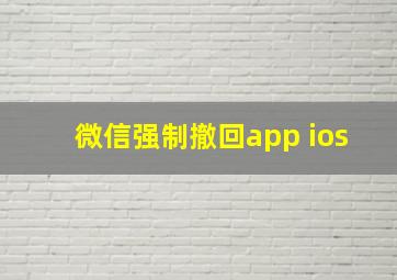 微信强制撤回app ios